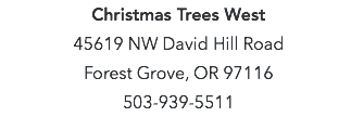 Christmas Trees West 45619 NW David Hill Road Forest Grove, OR 97116 503-939-5511