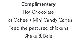 Complimentary  Hot Chocolate Hot Coffee • Mini Candy Canes Feed the pastured chickens Shake & Bale